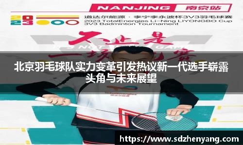 北京羽毛球队实力变革引发热议新一代选手崭露头角与未来展望
