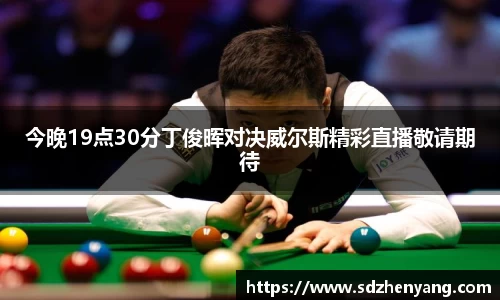 今晚19点30分丁俊晖对决威尔斯精彩直播敬请期待